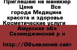 Приглашаю на маникюр  › Цена ­ 500 - Все города Медицина, красота и здоровье » Косметические услуги   . Амурская обл.,Селемджинский р-н